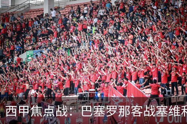 西甲焦点战：巴塞罗那客战塞维利亚——汉斯·弗里克赛前发布会深度解读